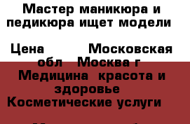 Мастер маникюра и педикюра ищет модели › Цена ­ 250 - Московская обл., Москва г. Медицина, красота и здоровье » Косметические услуги   . Московская обл.